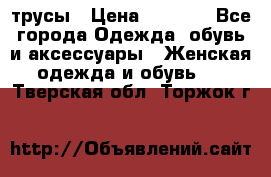 трусы › Цена ­ 53-55 - Все города Одежда, обувь и аксессуары » Женская одежда и обувь   . Тверская обл.,Торжок г.